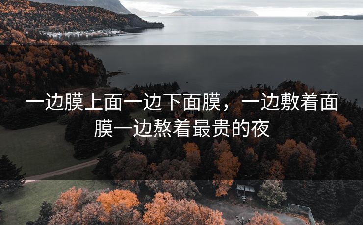 一边膜上面一边下面膜，一边敷着面膜一边熬着最贵的夜