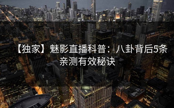 【独家】魅影直播科普：八卦背后5条亲测有效秘诀