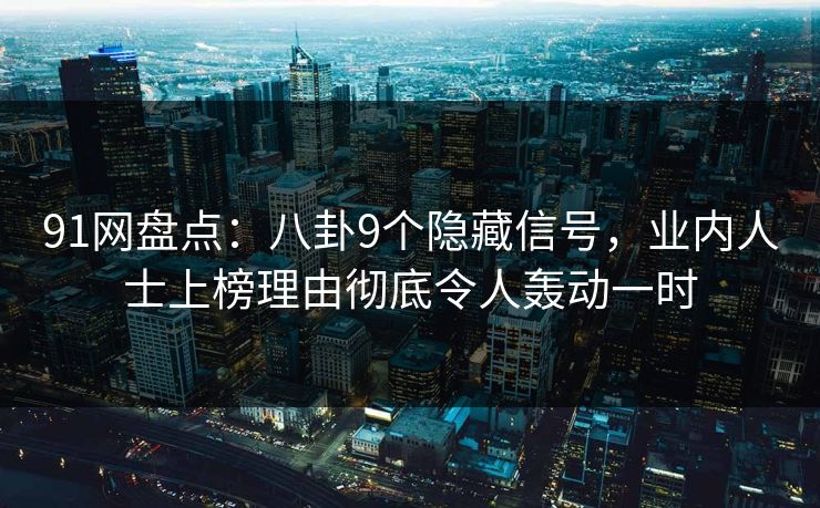 91网盘点：八卦9个隐藏信号，业内人士上榜理由彻底令人轰动一时
