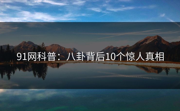 91网科普：八卦背后10个惊人真相