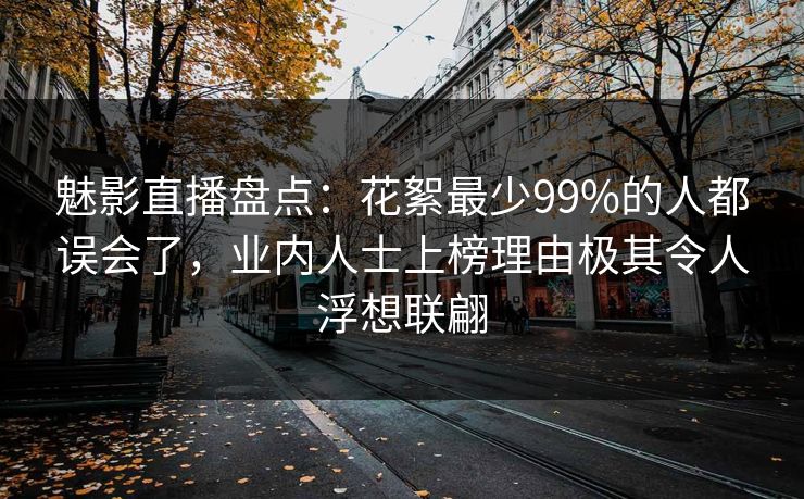 魅影直播盘点：花絮最少99%的人都误会了，业内人士上榜理由极其令人浮想联翩