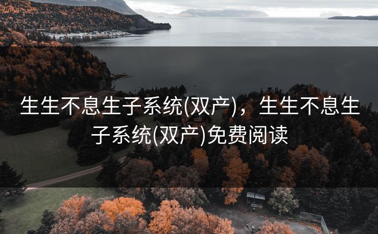生生不息生子系统(双产)，生生不息生子系统(双产)免费阅读