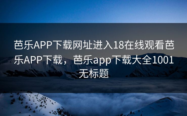 芭乐APP下载网址进入18在线观看芭乐APP下载，芭乐app下载大全1001无标题